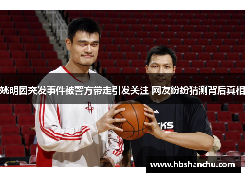姚明因突发事件被警方带走引发关注 网友纷纷猜测背后真相