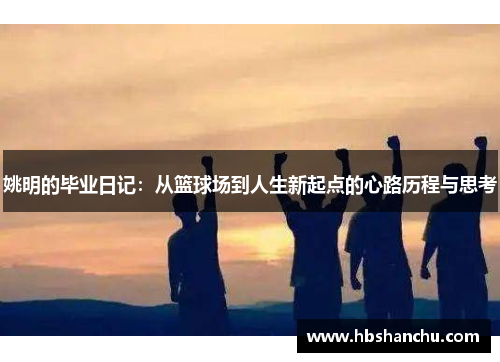 姚明的毕业日记：从篮球场到人生新起点的心路历程与思考