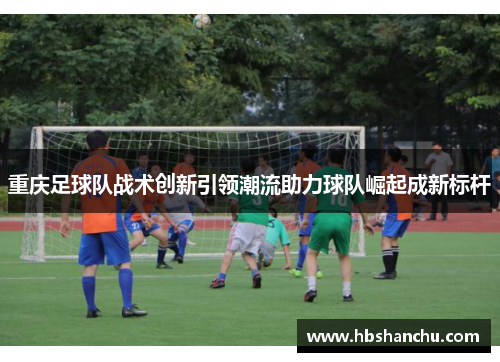 重庆足球队战术创新引领潮流助力球队崛起成新标杆