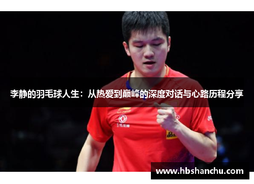 李静的羽毛球人生：从热爱到巅峰的深度对话与心路历程分享