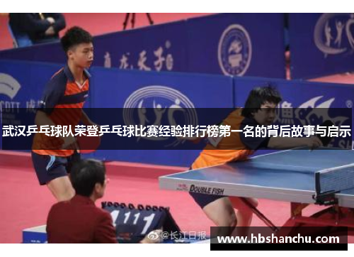 武汉乒乓球队荣登乒乓球比赛经验排行榜第一名的背后故事与启示