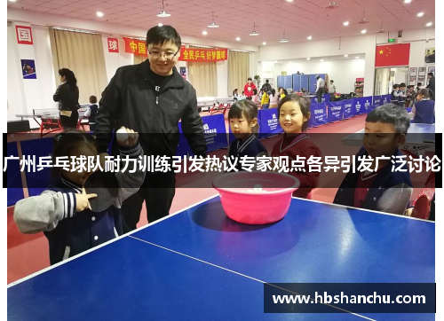 广州乒乓球队耐力训练引发热议专家观点各异引发广泛讨论
