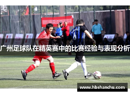 广州足球队在精英赛中的比赛经验与表现分析
