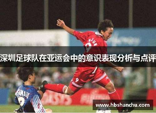 深圳足球队在亚运会中的意识表现分析与点评