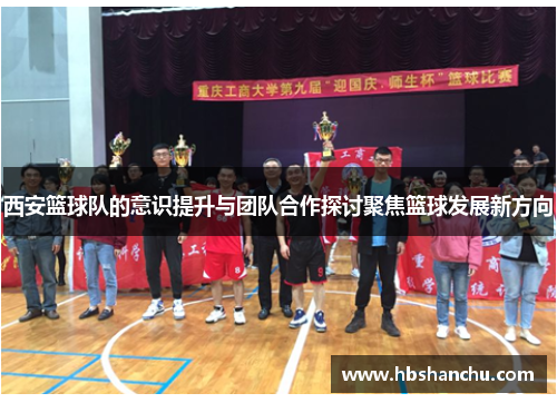 西安篮球队的意识提升与团队合作探讨聚焦篮球发展新方向