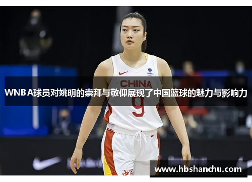 WNBA球员对姚明的崇拜与敬仰展现了中国篮球的魅力与影响力