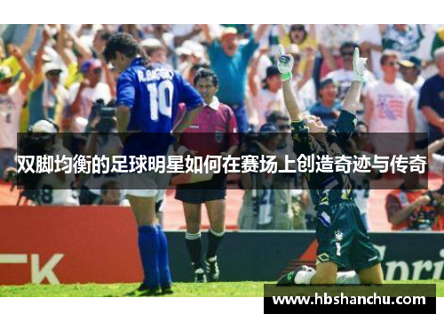 双脚均衡的足球明星如何在赛场上创造奇迹与传奇