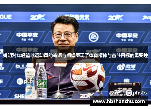 姚明对年轻篮球运动员的寄语与期望展现了体育精神与奋斗目标的重要性