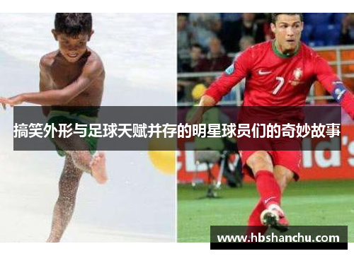搞笑外形与足球天赋并存的明星球员们的奇妙故事