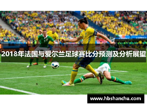 2018年法国与爱尔兰足球赛比分预测及分析展望