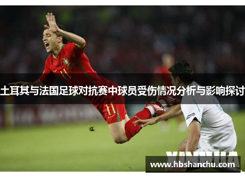 土耳其与法国足球对抗赛中球员受伤情况分析与影响探讨