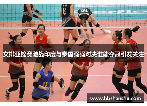 女排亚锦赛激战印度与泰国强强对决谁能夺冠引发关注