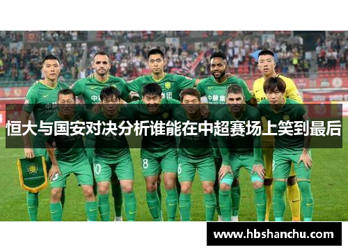 恒大与国安对决分析谁能在中超赛场上笑到最后