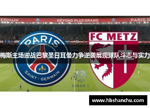 梅斯主场迎战巴黎圣日耳曼力争逆袭展现球队斗志与实力