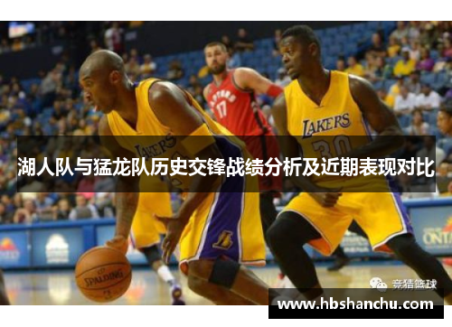 湖人队与猛龙队历史交锋战绩分析及近期表现对比