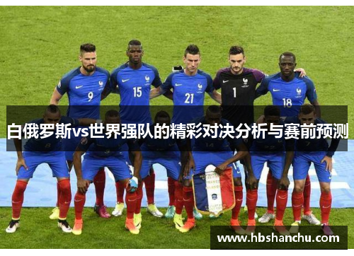 白俄罗斯vs世界强队的精彩对决分析与赛前预测
