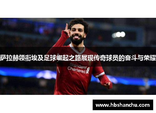 萨拉赫领衔埃及足球崛起之路展现传奇球员的奋斗与荣耀